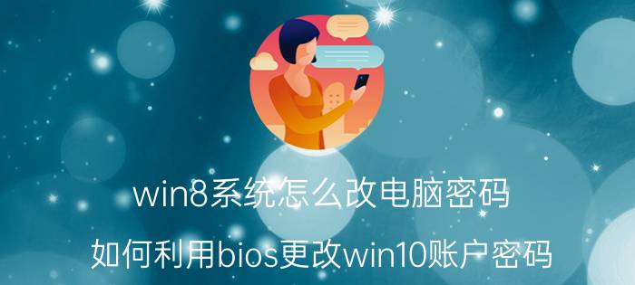 win8系统怎么改电脑密码 如何利用bios更改win10账户密码？